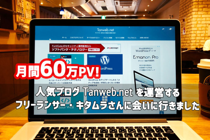 月間60万PV！ 人気ブログ Tanweb.net を運営する フリーランサー・キタムラさんに会いに行きました